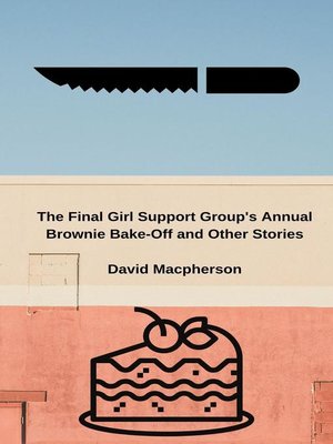 cover image of The Final Girl Support Group's Annual Brownie Bake-Off and Other Stories